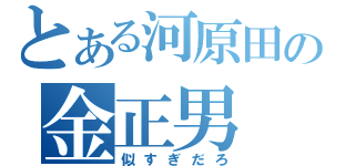 とある河原田の金正男（似すぎだろ）