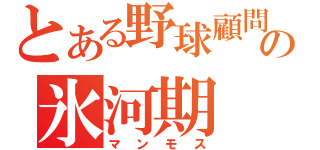 とある野球顧問の氷河期（マンモス）