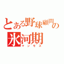 とある野球顧問の氷河期（マンモス）