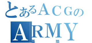 とあるＡＣＧのＡＲＭＹ（基地）