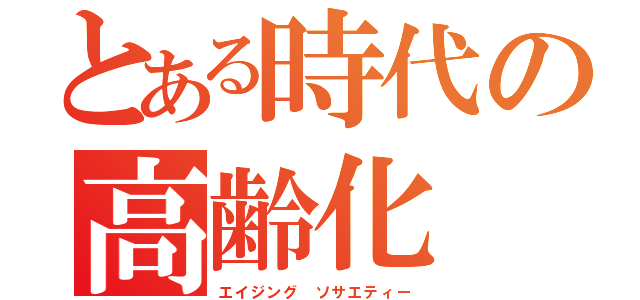 とある時代の高齢化（エイジング　ソサエティー）