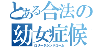 とある合法の幼女症候群（ロリータシンドローム）