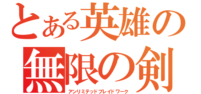 とある英雄の無限の剣製（アンリミテッドブレイドワーク）