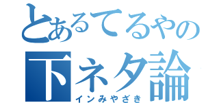 とあるてるやの下ネタ論（インみやざき）