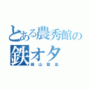 とある農秀館の鉄オタ（横山毅流）