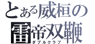 とある威桓の雷帝双鞭（ダブルクラブ）