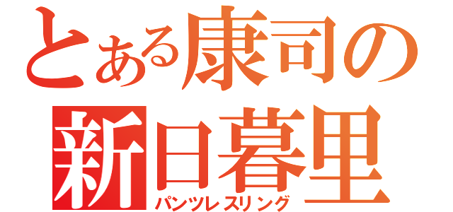 とある康司の新日暮里（パンツレスリング）