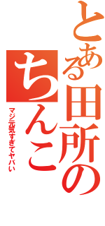 とある田所のちんこⅡ（マジ元気すぎてヤバい）