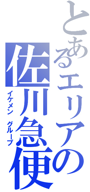 とあるエリアの佐川急便（イケメン グループ）