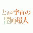 とある宇宙の仮面超人（ライダーフォーゼ）