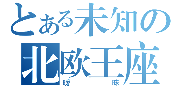 とある未知の北欧王座（暧昧）