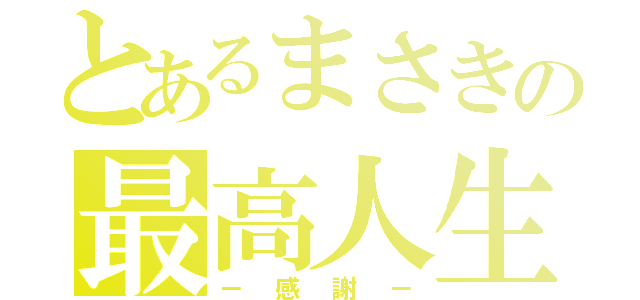 とあるまさきの最高人生（－感謝－）