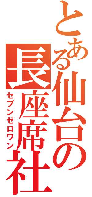 とある仙台の長座席社（セブンゼロワン）