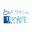 とあるリオンのリア充生活（爆発覚悟）