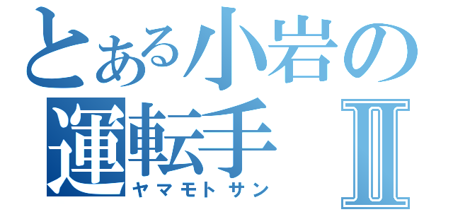 とある小岩の運転手Ⅱ（ヤマモトサン）