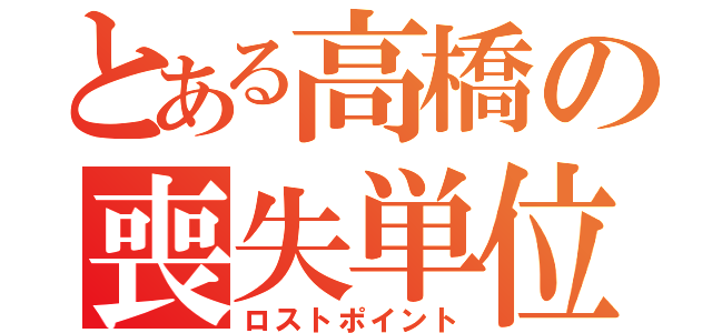 とある高橋の喪失単位（ロストポイント）