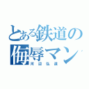 とある鉄道の侮辱マン（河辺弘道）