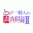 とある一般人の声真似録Ⅱ（インデックス）