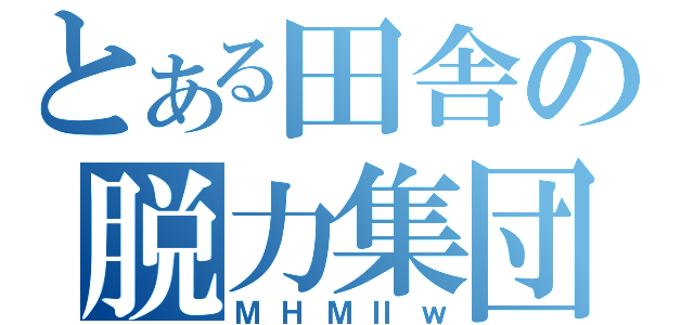 とある田舎の脱力集団（ＭＨＭⅡｗ）