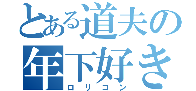 とある道夫の年下好き（ロリコン）