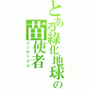 とある綠化地球の苗使者（インデックス）