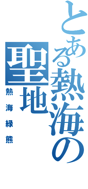 とある熱海の聖地（熱海緑熊）