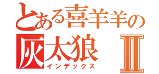 とある喜羊羊の灰太狼Ⅱ（インデックス）