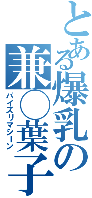 とある爆乳の兼◯葉子（パイズリマシーン）