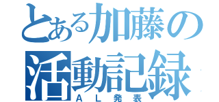 とある加藤の活動記録（ＡＬ発表）