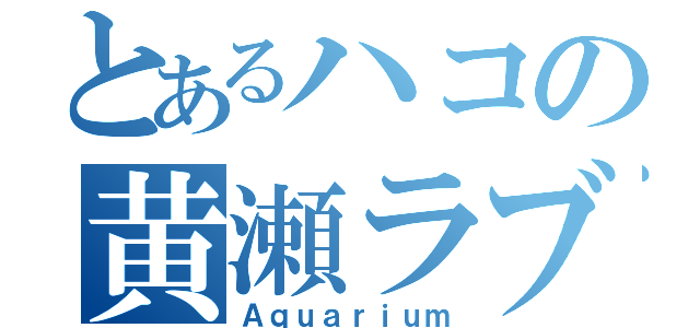 とあるハコの黄瀬ラブ（Ａｑｕａｒｉｕｍ）