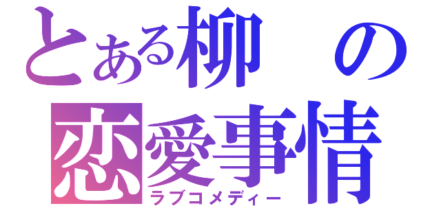 とある柳の恋愛事情（ラブコメディー）