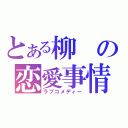 とある柳の恋愛事情（ラブコメディー）