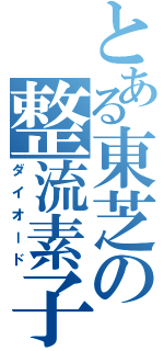 とある東芝の整流素子（ダイオード）