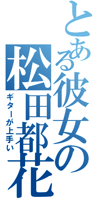 とある彼女の松田都花（ギターが上手い）