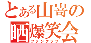 とある山嵜の晒爆笑会（ファンクラブ）