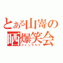 とある山嵜の晒爆笑会（ファンクラブ）