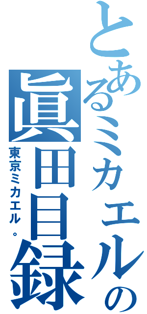 とあるミカエル。の眞田目録（東京ミカエル。）