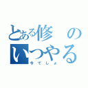 とある修のいつやるの（今でしょ）