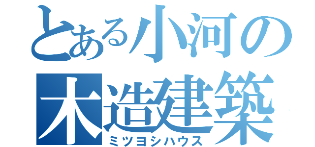 とある小河の木造建築（ミツヨシハウス）