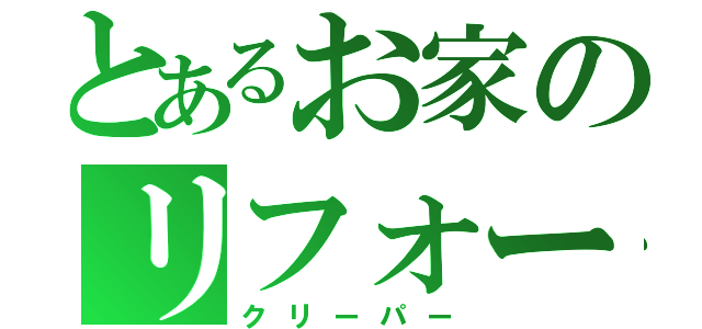 とあるお家のリフォーム師（クリーパー）