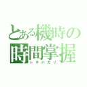 とある機時の時間掌握者（トキバカリ）