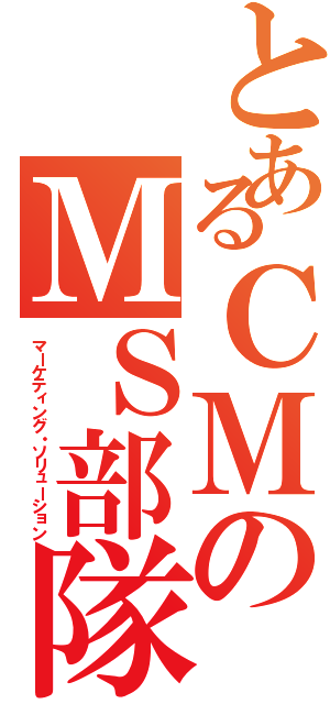 とあるＣＭのＭＳ部隊（マーケティング・ソリューション）