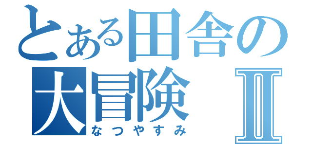 とある田舎の大冒険Ⅱ（なつやすみ）