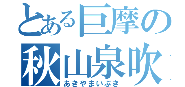 とある巨摩の秋山泉吹（あきやまいぶき）