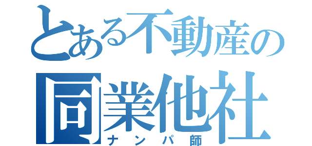 とある不動産の同業他社（ナンパ師）