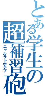 とある学生の超補習砲（ニャルラトホテプ）