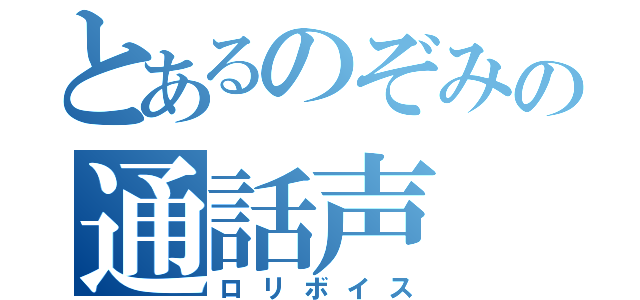 とあるのぞみの通話声（ロリボイス）