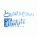 とあるのぞみの通話声（ロリボイス）