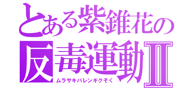 とある紫錐花の反毒運動Ⅱ（ムラサキバレンギクそく）