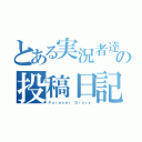 とある実況者達のの投稿日記（Ｆｏｒｅｖｅｒ Ｄｉａｒｙ）